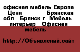 офисная мебель Европа › Цена ­ 21 909 - Брянская обл., Брянск г. Мебель, интерьер » Офисная мебель   